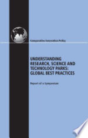 Understanding Research, Science, and Technology Parks Global Best Practices, Report of a Symposium Committee on Comparative Innovation Policy: Best Practice for the 21st Century, Board on Science, Technology, and Economic Policy, Policy and Global Affairs